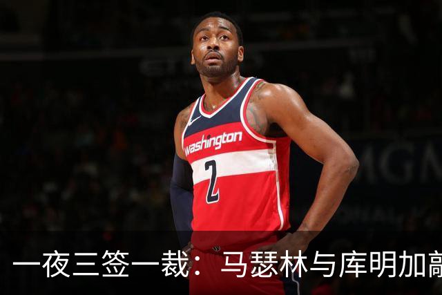 一夜三签一裁：马瑟林与库明加敲定下家，湖人落空