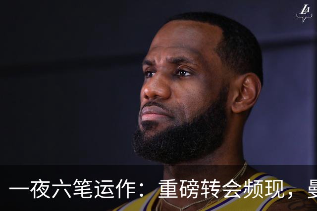一夜六笔运作：重磅转会频现，曼城1亿签加克波