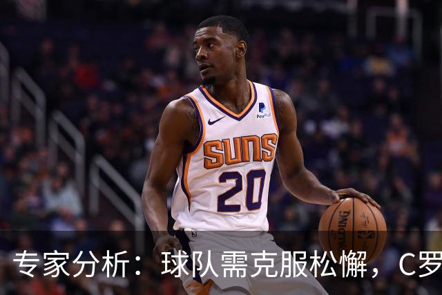 专家分析：球队需克服松懈，C罗应专注于禁区内