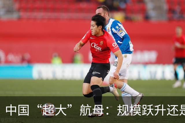 中国“超大”航母：规模跃升还是仍有疑点