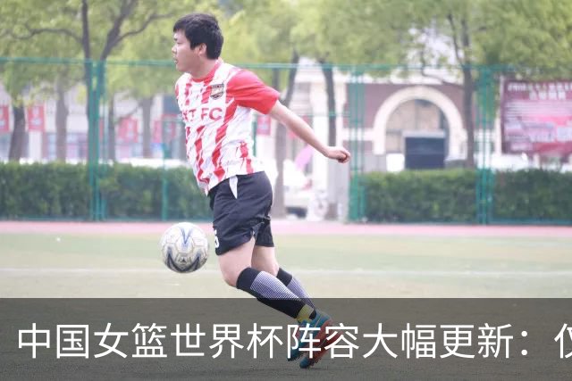 中国女篮世界杯阵容大幅更新：仅王思雨留守