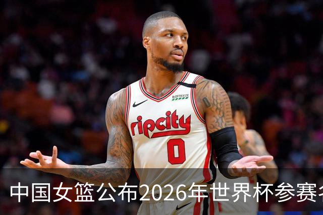 中国女篮公布2026年世界杯参赛名单，李月汝因护照问题缺席
