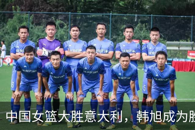 中国女篮大胜意大利，韩旭成为胜利关键