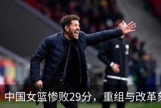 中国女篮惨败29分，重组与改革刻不容缓