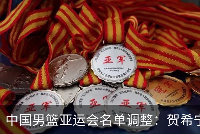 中国男篮亚运会名单调整：贺希宁因伤退出，崔永熙入选