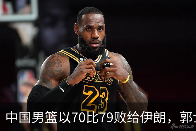 中国男篮以70比79败给伊朗，郭士强与胡明轩接受采访分析
