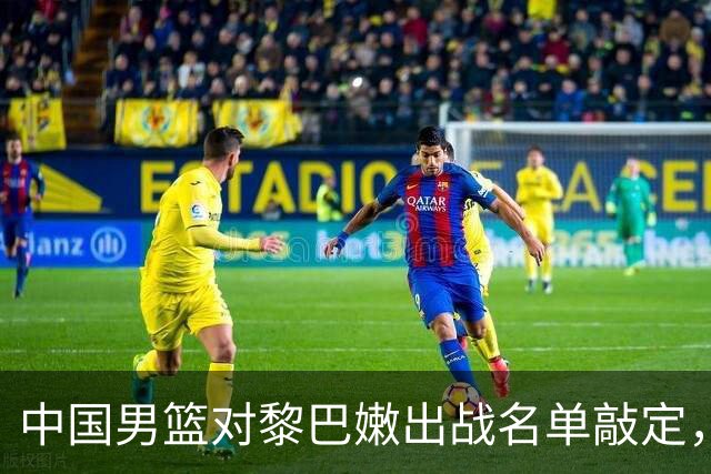中国男篮对黎巴嫩出战名单敲定，广东与浙江各有球员被租借