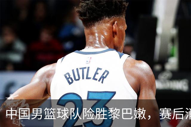 中国男篮球队险胜黎巴嫩，赛后消息喜忧参半，杨瀚森成关键英雄