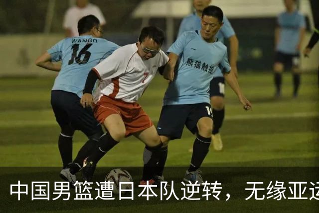 中国男篮遭日本队逆转，无缘亚运会决赛