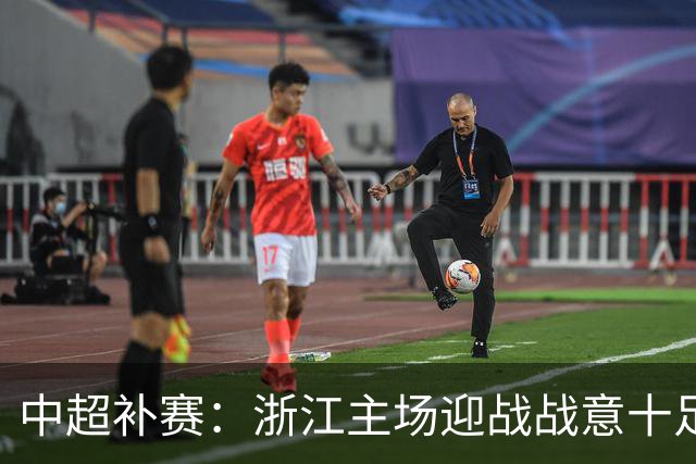 中超补赛：浙江主场迎战战意十足的武汉三镇