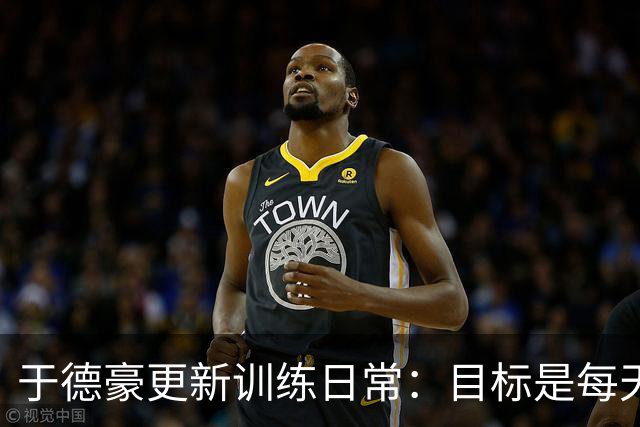 于德豪更新训练日常：目标是每天进步