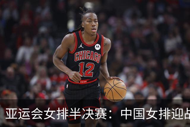亚运会女排半决赛：中国女排迎战泰国队，复仇之战即将开启