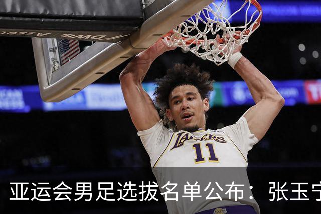 亚运会男足选拔名单公布：张玉宁等入选 吾米提江未入队
