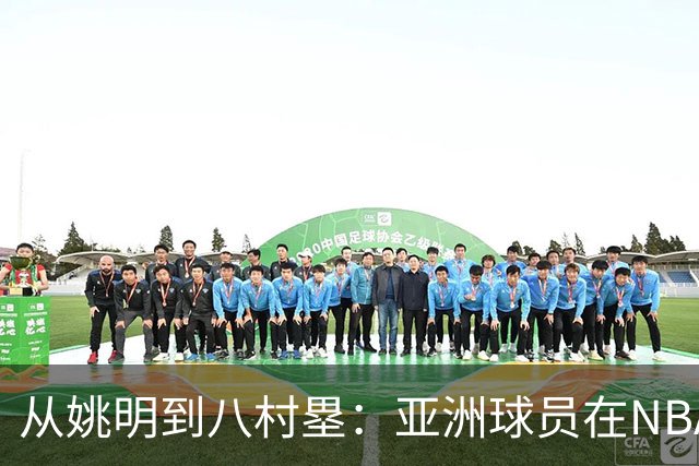 从姚明到八村塁：亚洲球员在NBA的表现回顾