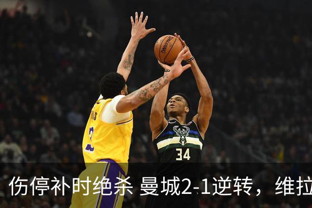 伤停补时绝杀 曼城2-1逆转，维拉0-4惨败