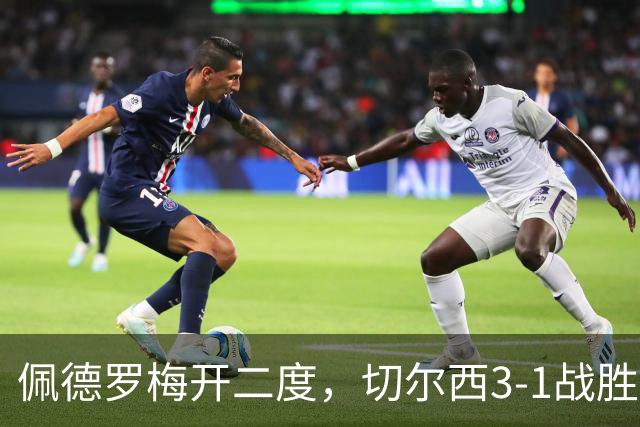 佩德罗梅开二度，切尔西3-1战胜西甲劲旅，续写不败佳绩