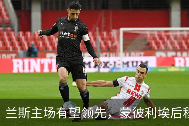 兰斯主场有望领先，蒙彼利埃后程表现需保持警惕