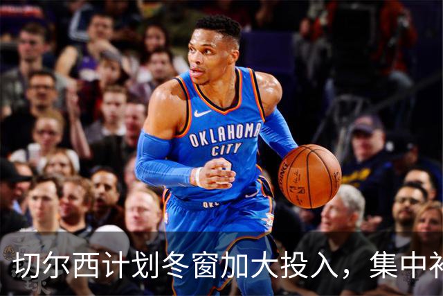 切尔西计划冬窗加大投入，集中补强中场