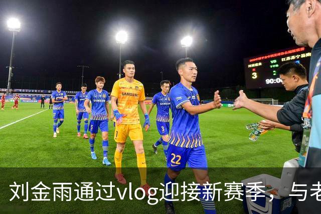 刘金雨通过vlog迎接新赛季，与老友重聚