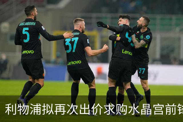 利物浦拟再次出价求购水晶宫前锋