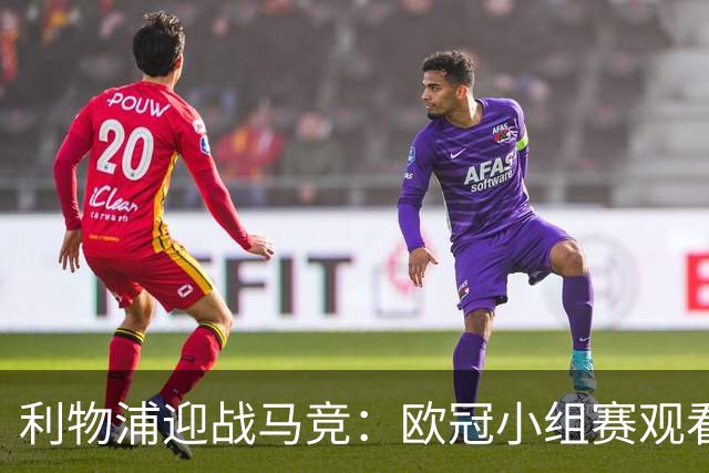 利物浦迎战马竞：欧冠小组赛观看指南