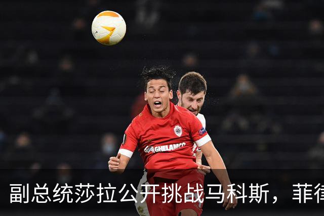 副总统莎拉公开挑战马科斯，菲律宾权力格局动荡不安