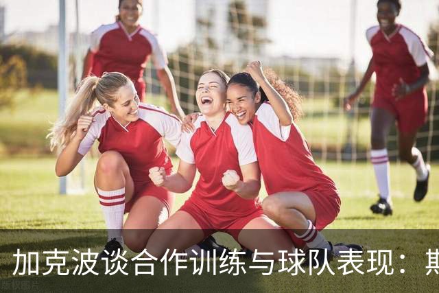 加克波谈合作训练与球队表现：期待继续进步