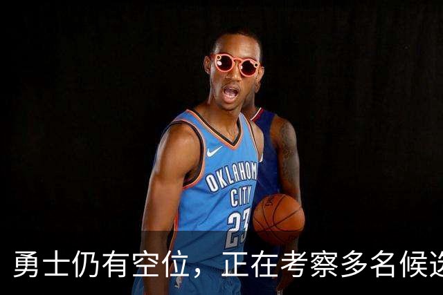 勇士仍有空位，正在考察多名候选人
