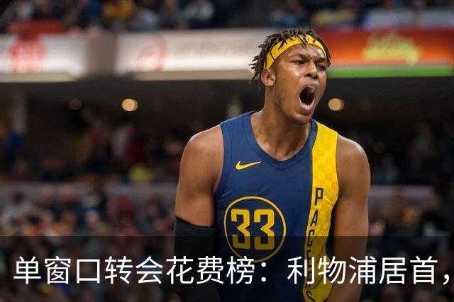 单窗口转会花费榜：利物浦居首，切尔西多次上榜