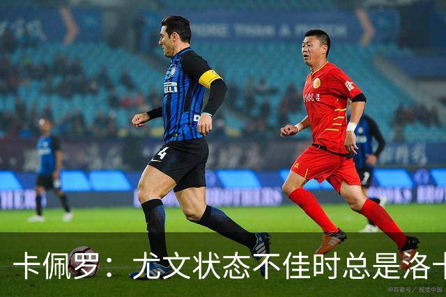 卡佩罗：尤文状态不佳时总是洛卡特利遭受批评