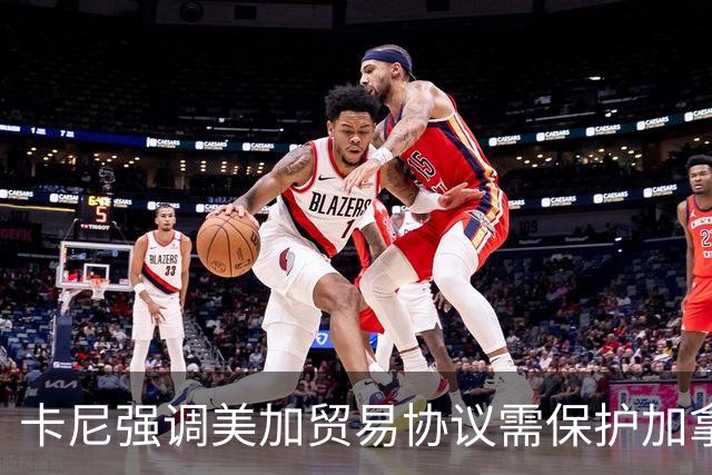 卡尼强调美加贸易协议需保护加拿大汽车和钢铁行业的竞争性