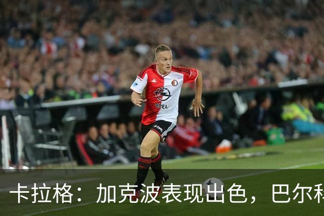 卡拉格：加克波表现出色，巴尔科拉难以争取上场机会