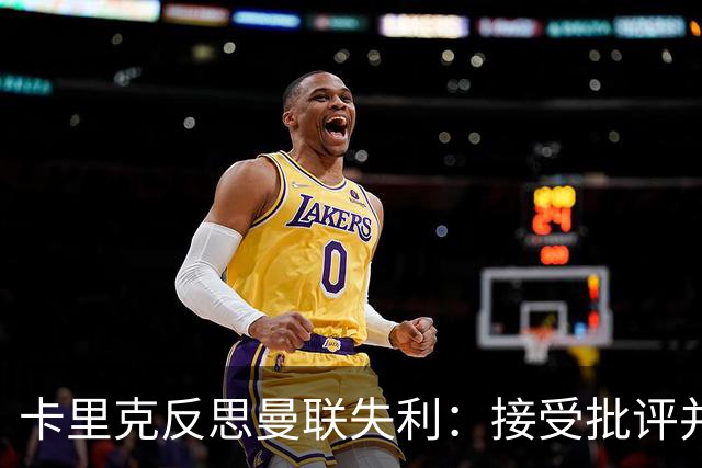 卡里克反思曼联失利：接受批评并重建团队信心