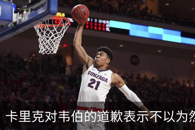卡里克对韦伯的道歉表示不以为然，信心依旧