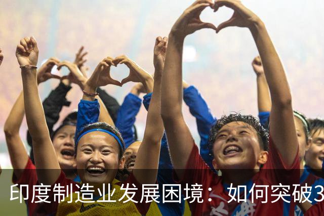 印度制造业发展困境：如何突破3%全球份额？