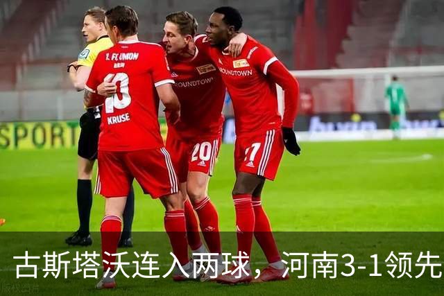 古斯塔沃连入两球，河南3-1领先辽宁铁人