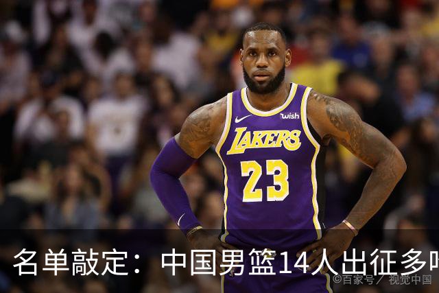 名单敲定：中国男篮14人出征多哈，3名小将被裁