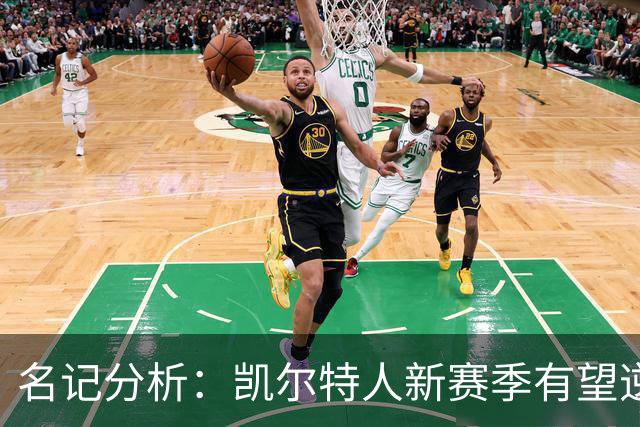 名记分析：凯尔特人新赛季有望逆袭外界质疑