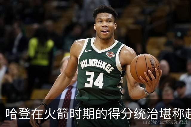 哈登在火箭时期的得分统治堪称超凡