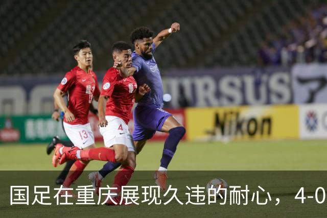 国足在重庆展现久违的耐心，4-0战胜马尔代夫