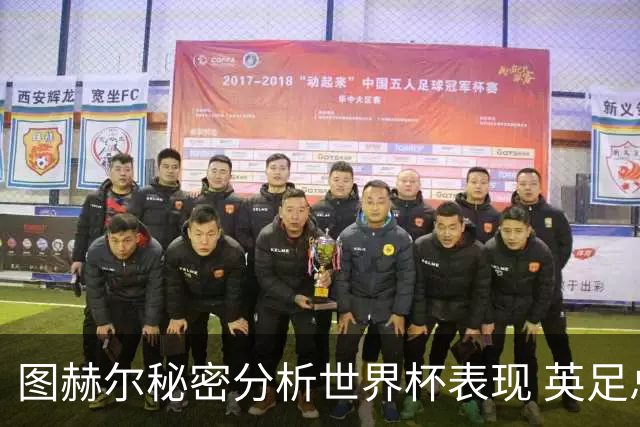 图赫尔秘密分析世界杯表现 英足总拟定详细评估报告