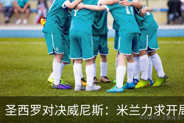 圣西罗对决威尼斯：米兰力求开局两连胜