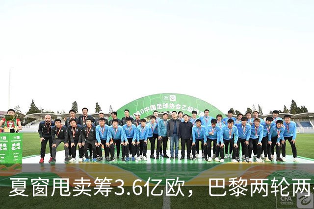 夏窗甩卖筹3.6亿欧，巴黎两轮两平仅居第六