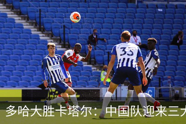 多哈大胜卡塔尔：中国队迎来三大利好与隐忧