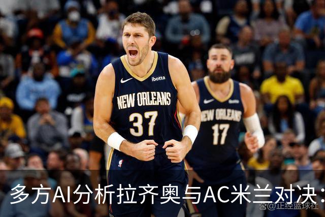 多方AI分析拉齐奥与AC米兰对决：客队获胜更受青睐