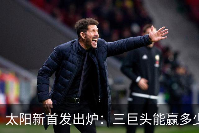 太阳新首发出炉：三巨头能赢多少场