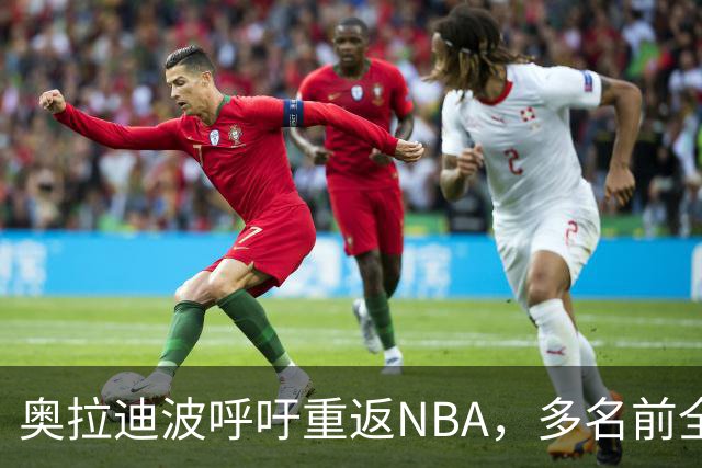奥拉迪波呼吁重返NBA，多名前全明星求职未果
