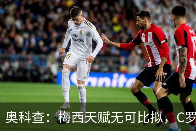 奥科查：梅西天赋无可比拟，C罗是稳定的进球机器