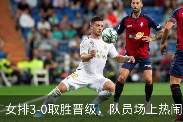 女排3-0取胜晋级，队员场上热闹庆祝