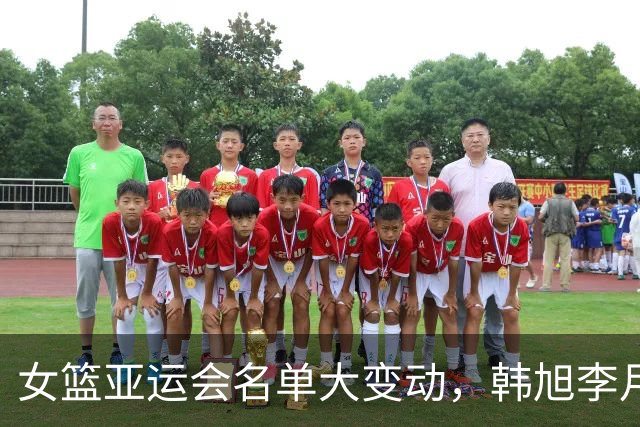 女篮亚运会名单大变动，韩旭李月汝缺席，意外回归球员引关注
